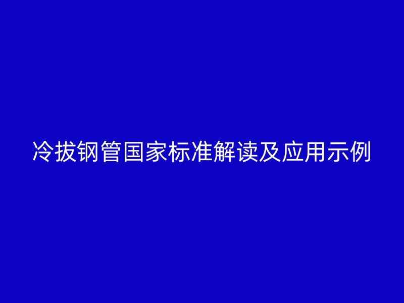 冷拔鋼管國(guó)家標(biāo)準(zhǔn)解讀及應(yīng)用示例