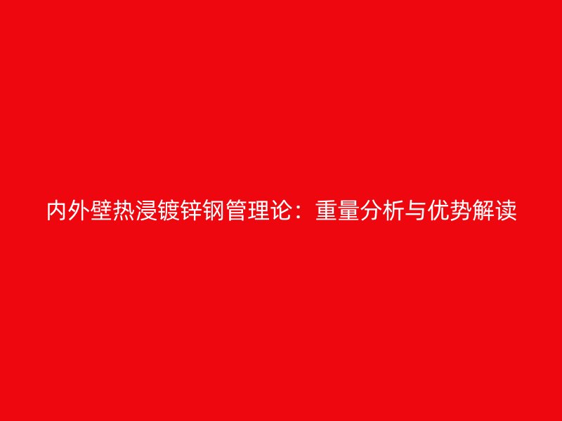 內(nèi)外壁熱浸鍍鋅鋼管理論：重量分析與優(yōu)勢(shì)解讀