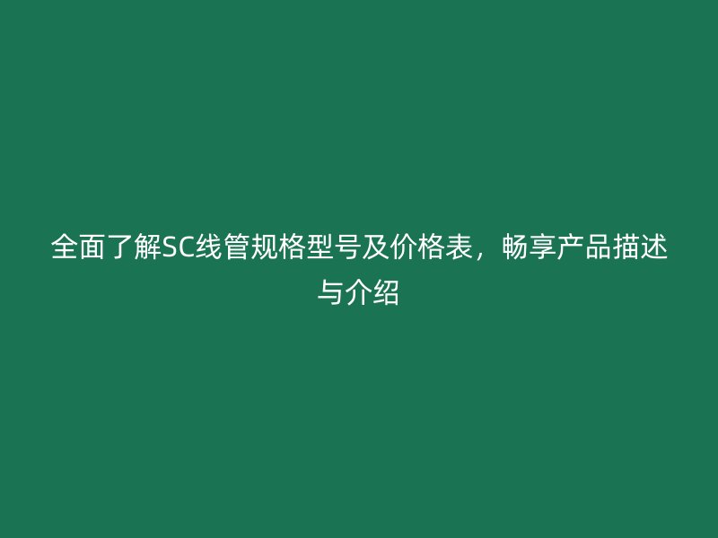 全面了解SC線管規(guī)格型號(hào)及價(jià)格表，暢享產(chǎn)品描述與介紹