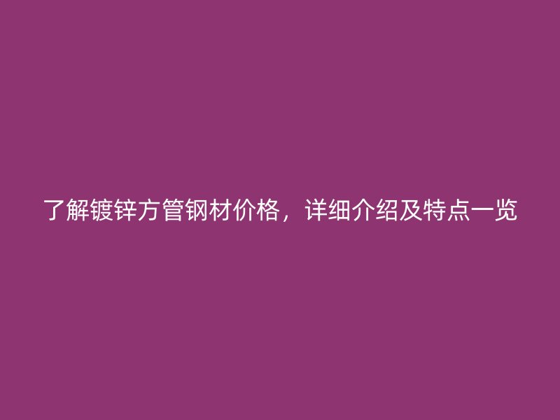 了解鍍鋅方管鋼材價格，詳細(xì)介紹及特點(diǎn)一覽