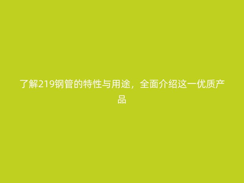 了解219鋼管的特性與用途，全面介紹這一優(yōu)質產品