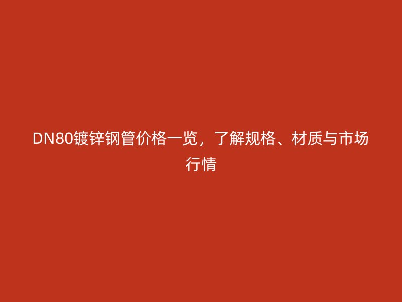 DN80鍍鋅鋼管價(jià)格一覽，了解規(guī)格、材質(zhì)與市場(chǎng)行情