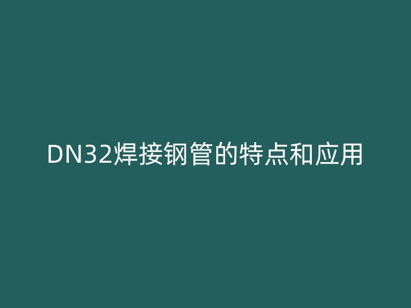 DN32焊接鋼管的特點(diǎn)和應(yīng)用