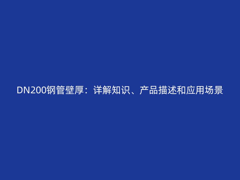 DN200鋼管壁厚：詳解知識、產(chǎn)品描述和應(yīng)用場景