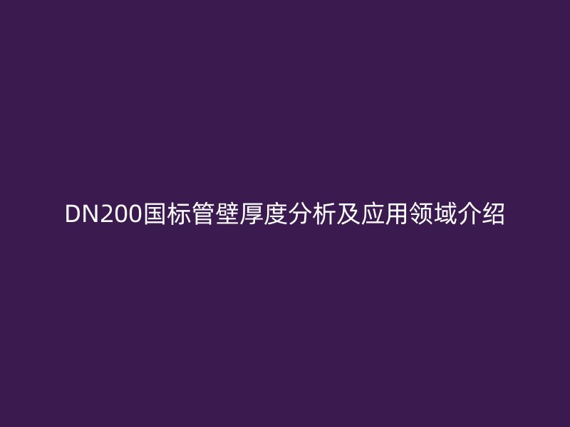DN200國(guó)標(biāo)管壁厚度分析及應(yīng)用領(lǐng)域介紹
