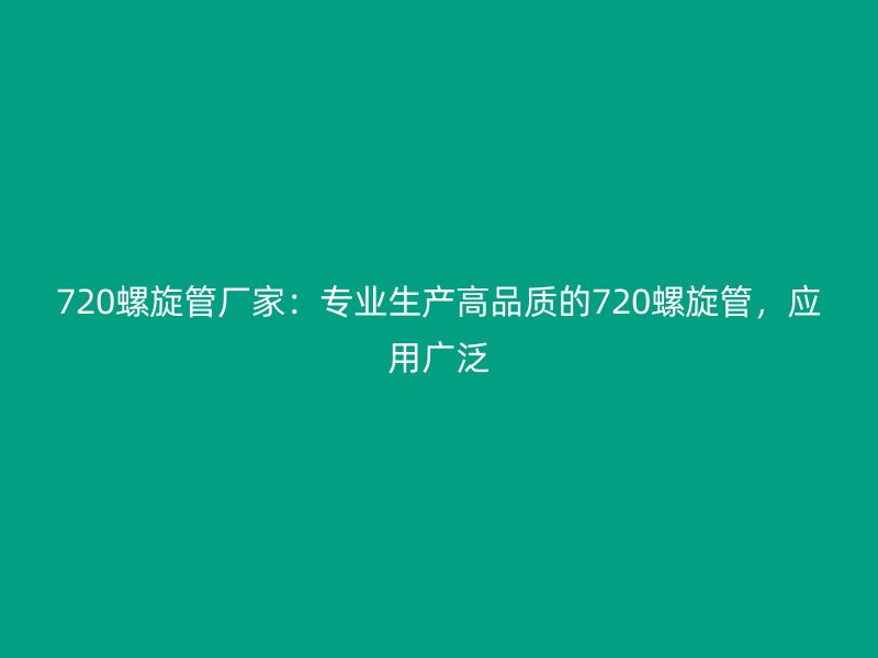 720螺旋管廠家：專業(yè)生產(chǎn)高品質(zhì)的720螺旋管，應(yīng)用廣泛