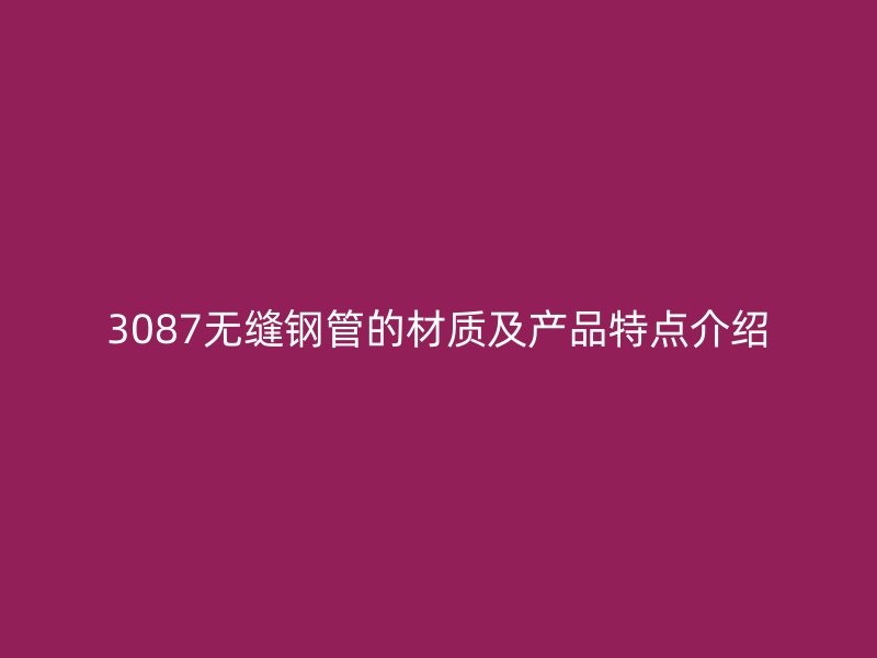 3087無縫鋼管的材質(zhì)及產(chǎn)品特點(diǎn)介紹