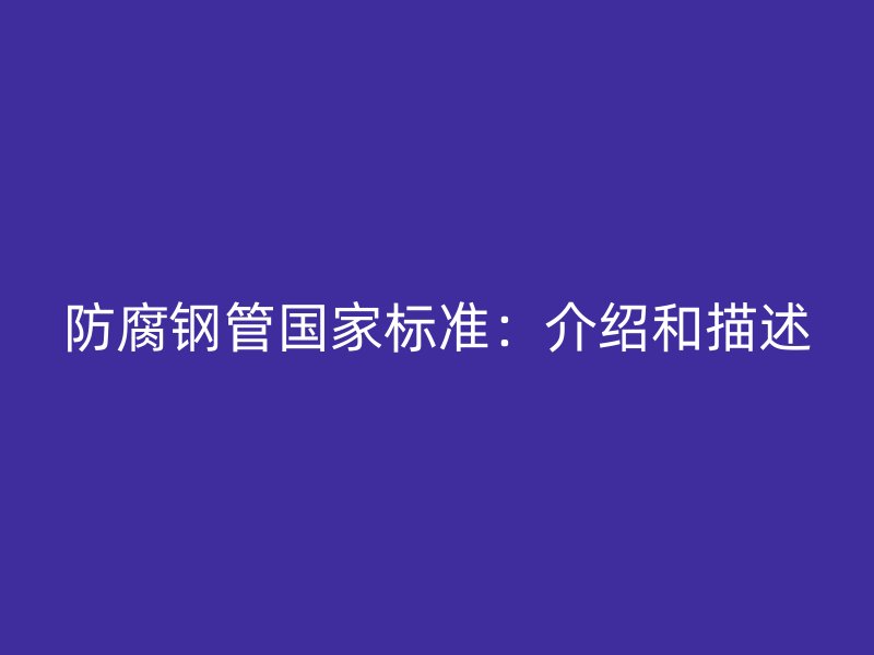 防腐鋼管國家標(biāo)準(zhǔn):介紹和描述