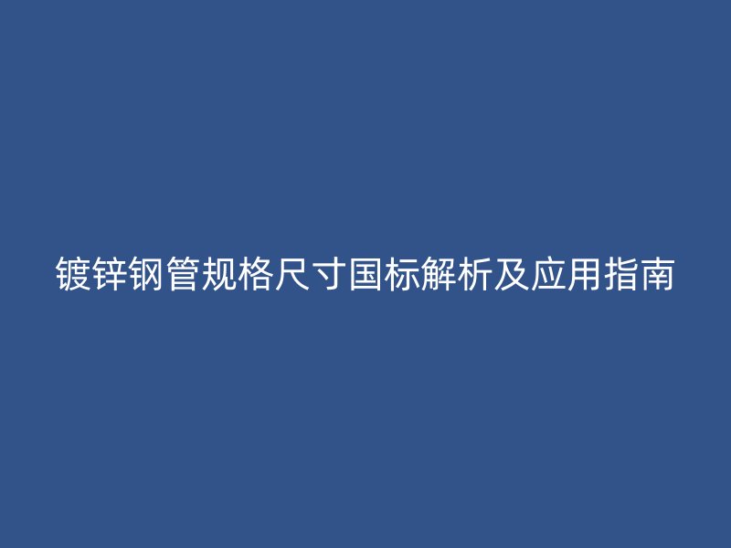 鍍鋅鋼管規(guī)格尺寸國標(biāo)解析及應(yīng)用指南