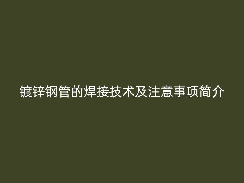 鍍鋅鋼管的焊接技術及注意事項簡介