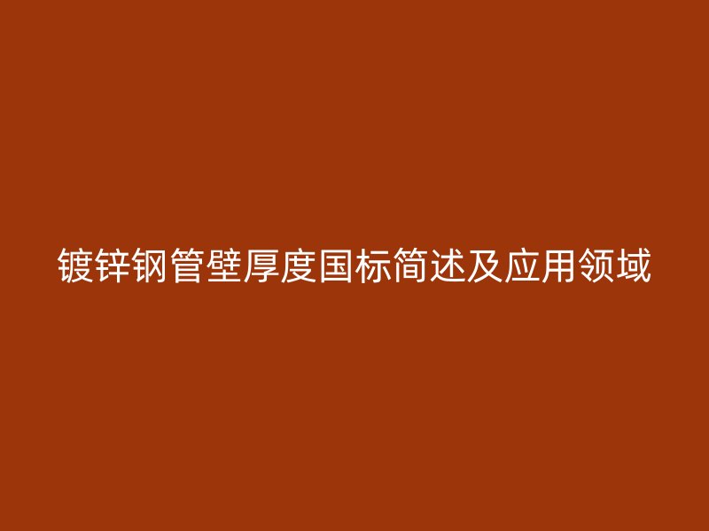 鍍鋅鋼管壁厚度國標(biāo)簡述及應(yīng)用領(lǐng)域