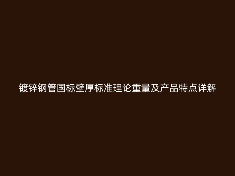 鍍鋅鋼管國標(biāo)壁厚標(biāo)準(zhǔn)理論重量及產(chǎn)品特點詳解