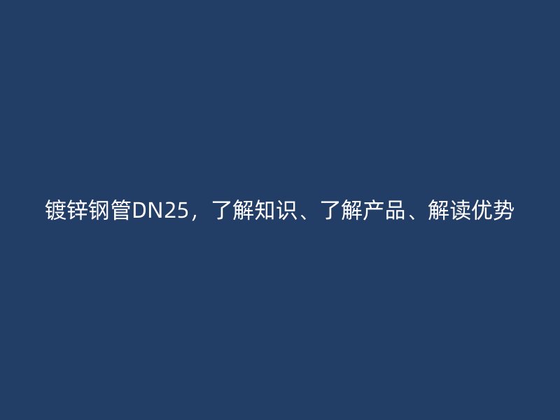 鍍鋅鋼管DN25，了解知識、了解產(chǎn)品、解讀優(yōu)勢