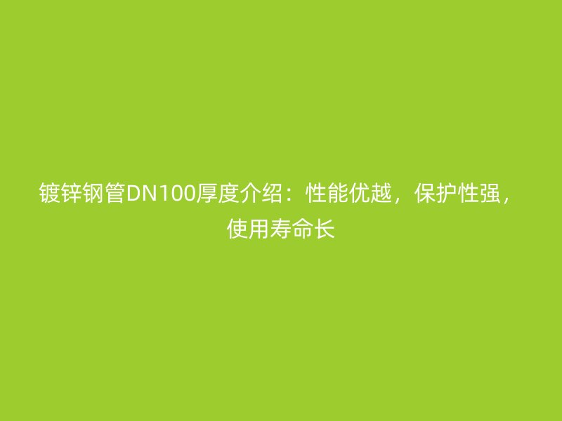 鍍鋅鋼管DN100厚度介紹：性能優(yōu)越，保護(hù)性強(qiáng)，使用壽命長