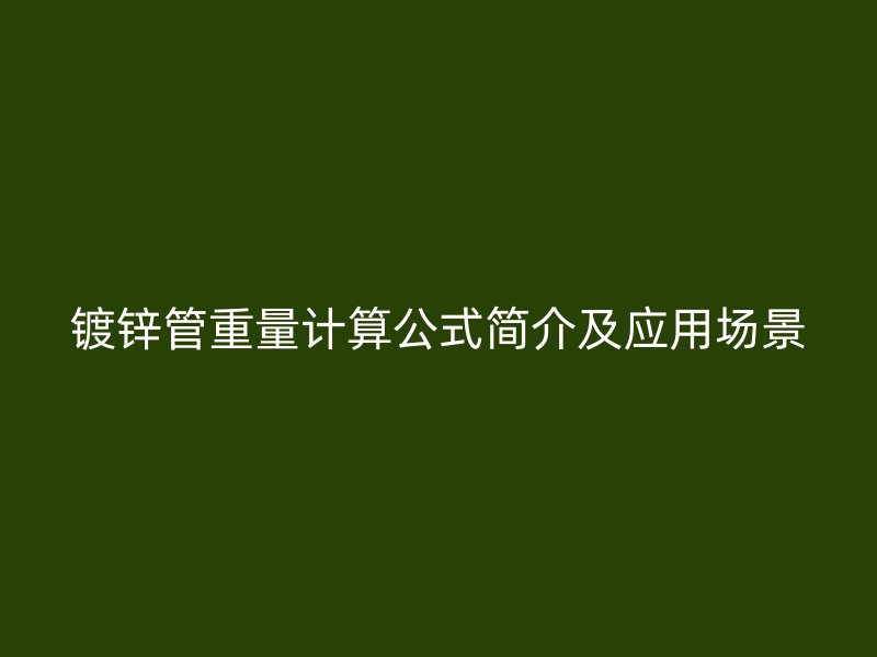 鍍鋅管重量計(jì)算公式簡(jiǎn)介及應(yīng)用場(chǎng)景