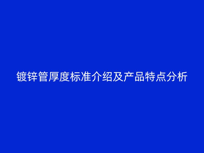 鍍鋅管厚度標準介紹及產(chǎn)品特點分析