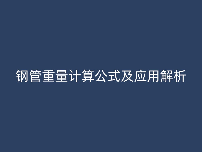 鋼管重量計(jì)算公式及應(yīng)用解析