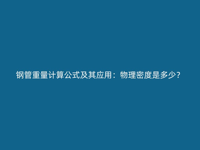 鋼管重量計(jì)算公式及其應(yīng)用：物理密度是多少？