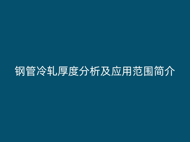 鋼管冷軋厚度分析及應(yīng)用范圍簡(jiǎn)介