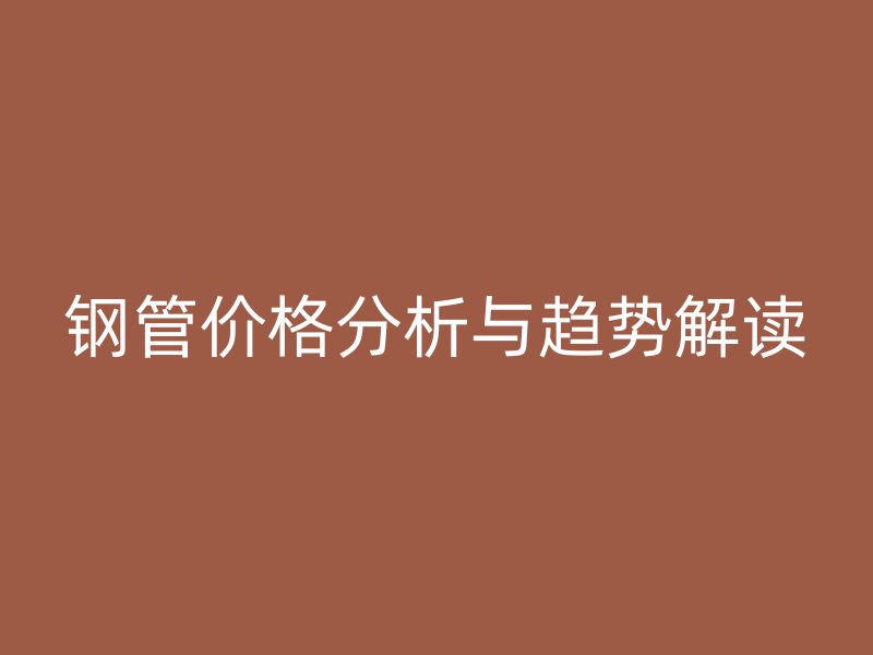 鋼管價(jià)格分析與趨勢(shì)解讀