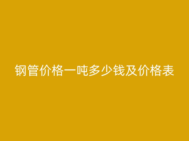 鋼管價(jià)格一噸多少錢及價(jià)格表