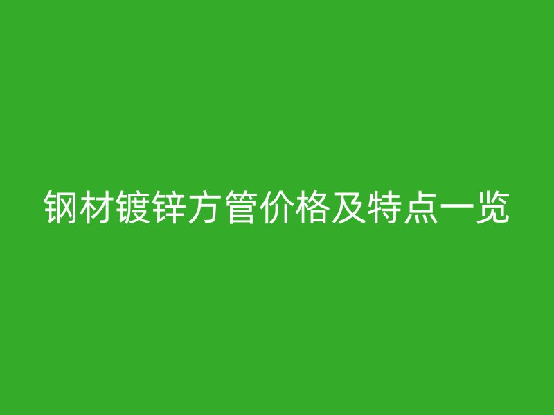鋼材鍍鋅方管價格及特點一覽