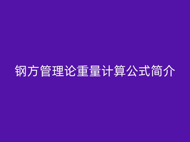 鋼方管理論重量計(jì)算公式簡介