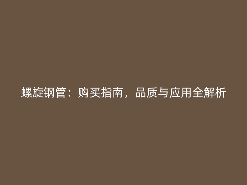 螺旋鋼管:購買指南,品質(zhì)與應(yīng)用全解析