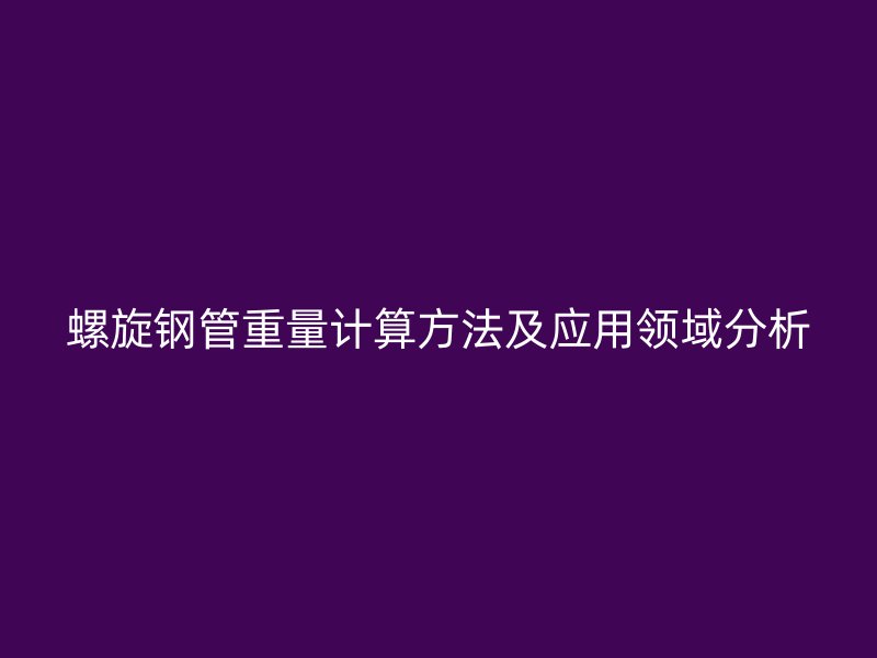 螺旋鋼管重量計(jì)算方法及應(yīng)用領(lǐng)域分析
