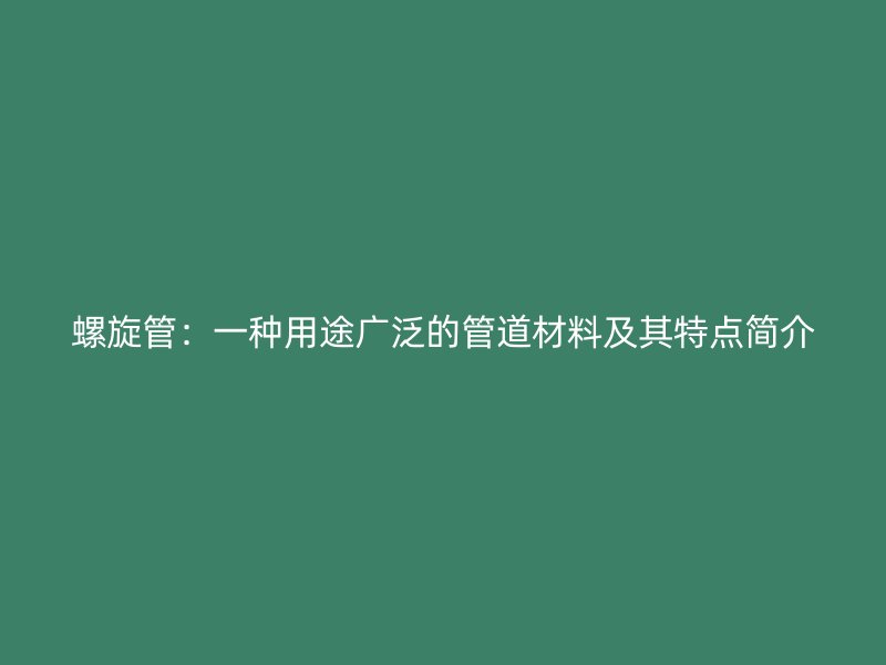 螺旋管:一種用途廣泛的管道材料及其特點(diǎn)簡(jiǎn)介