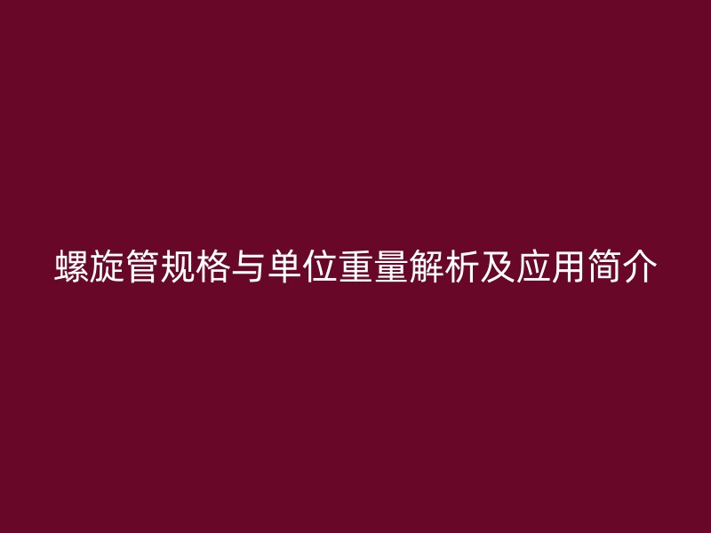 螺旋管規(guī)格與單位重量解析及應(yīng)用簡介