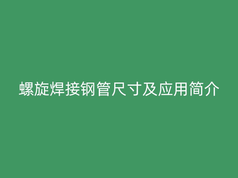 螺旋焊接鋼管尺寸及應(yīng)用簡介