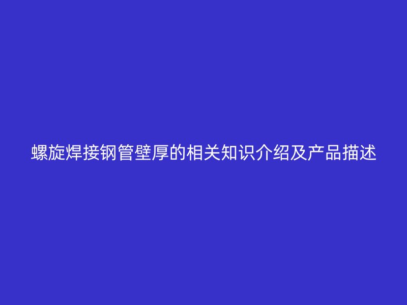 螺旋焊接鋼管壁厚的相關(guān)知識介紹及產(chǎn)品描述