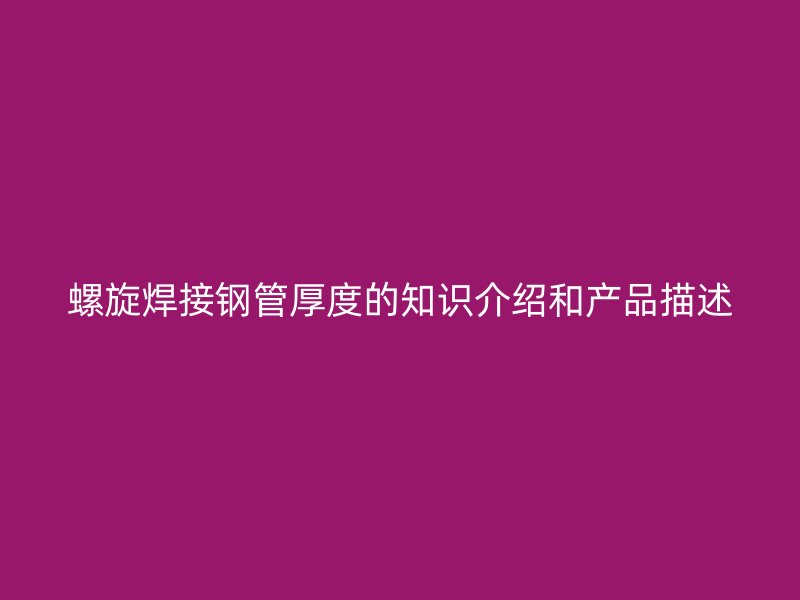 螺旋焊接鋼管厚度的知識介紹和產(chǎn)品描述