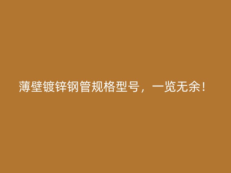 薄壁鍍鋅鋼管規(guī)格型號，一覽無余！
