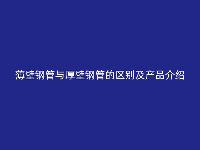 薄壁鋼管與厚壁鋼管的區(qū)別及產(chǎn)品介紹
