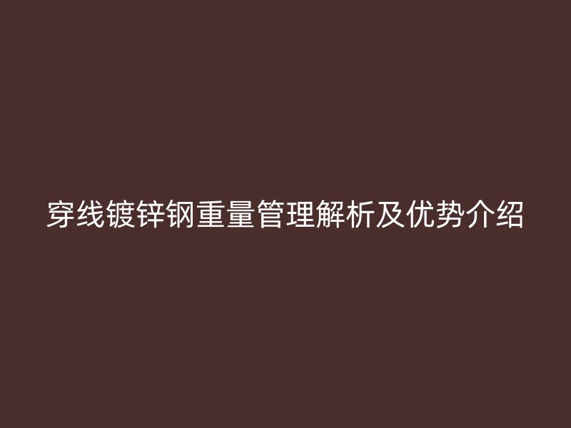 穿線鍍鋅鋼重量管理解析及優(yōu)勢介紹