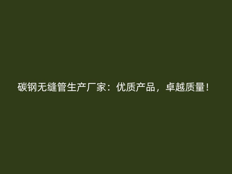 碳鋼無(wú)縫管生產(chǎn)廠家：優(yōu)質(zhì)產(chǎn)品，卓越質(zhì)量！