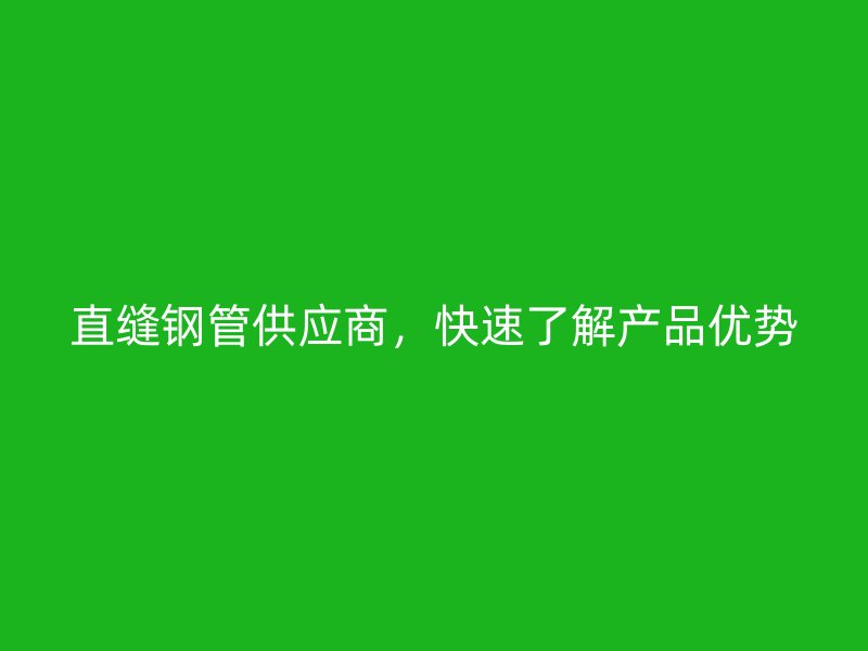 直縫鋼管供應(yīng)商，快速了解產(chǎn)品優(yōu)勢