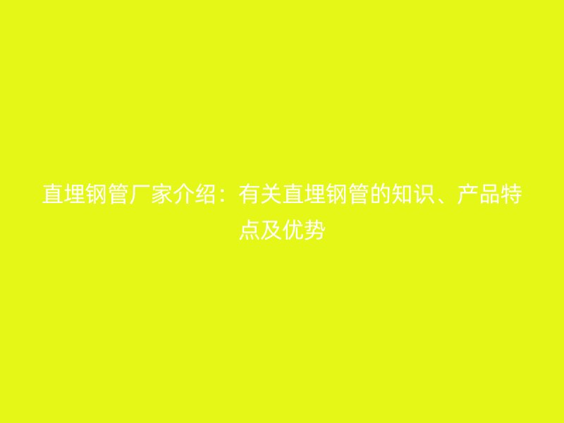 直埋鋼管廠家介紹:有關(guān)直埋鋼管的知識、產(chǎn)品特點及優(yōu)勢