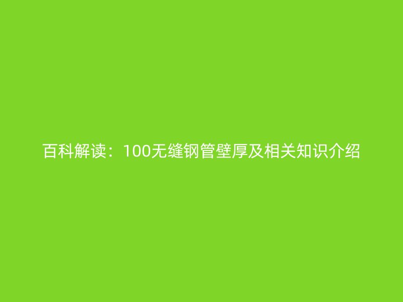 百科解讀:100無縫鋼管壁厚及相關(guān)知識介紹