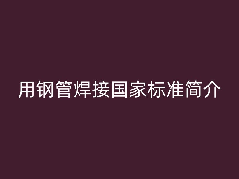 用鋼管焊接國家標準簡介