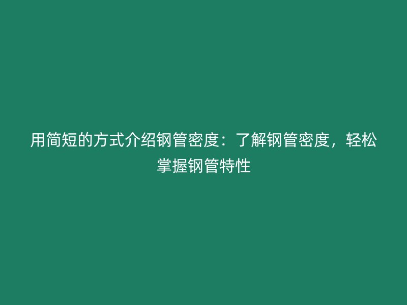 用簡短的方式介紹鋼管密度:了解鋼管密度,輕松掌握鋼管特性