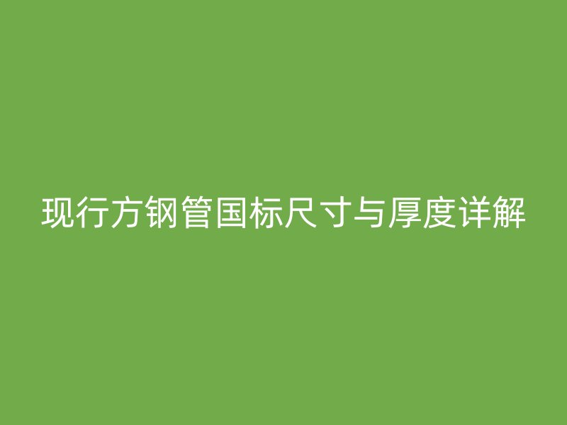 現(xiàn)行方鋼管國標(biāo)尺寸與厚度詳解