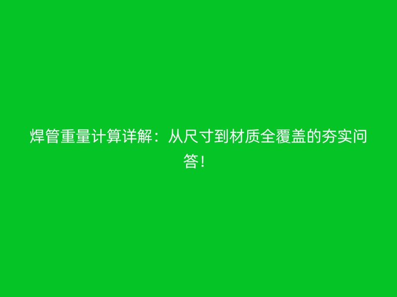 焊管重量計算詳解：從尺寸到材質(zhì)全覆蓋的夯實(shí)問答！