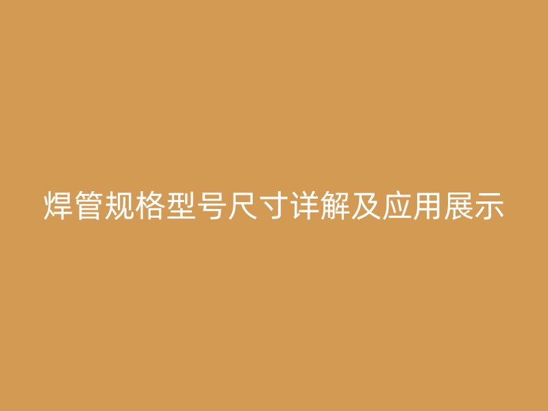 焊管規(guī)格型號(hào)尺寸詳解及應(yīng)用展示