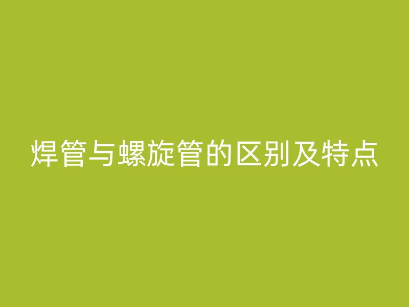 焊管與螺旋管的區(qū)別及特點(diǎn)