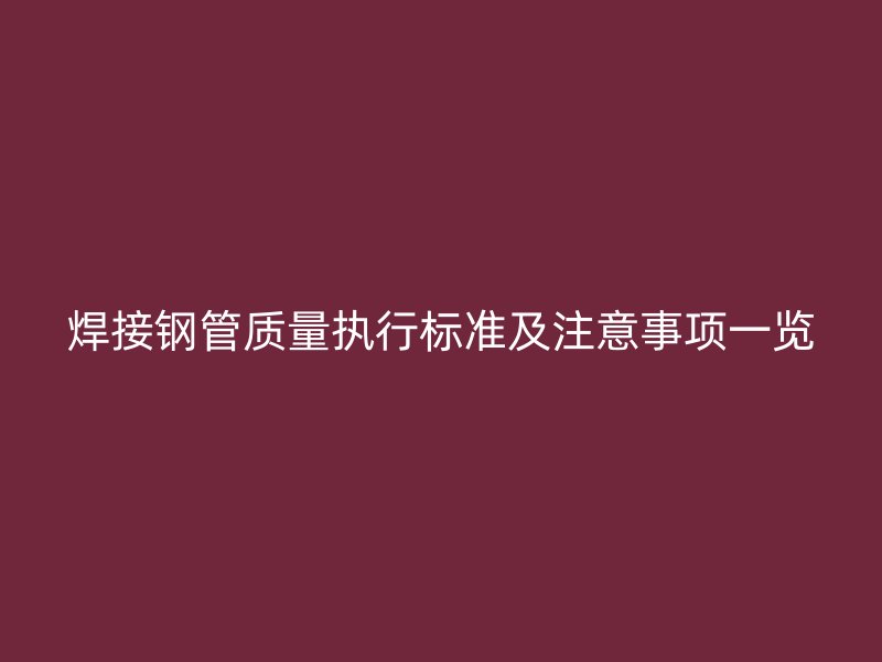 焊接鋼管質(zhì)量執(zhí)行標(biāo)準(zhǔn)及注意事項(xiàng)一覽