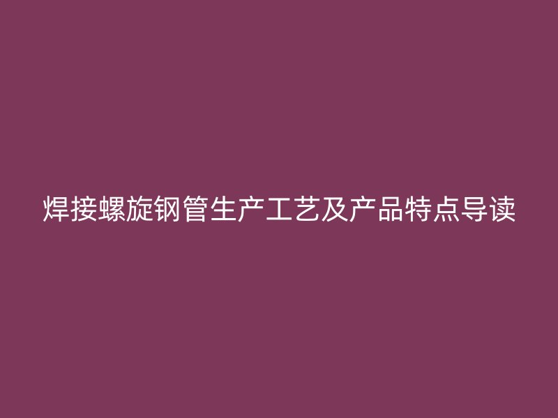 焊接螺旋鋼管生產(chǎn)工藝及產(chǎn)品特點導讀