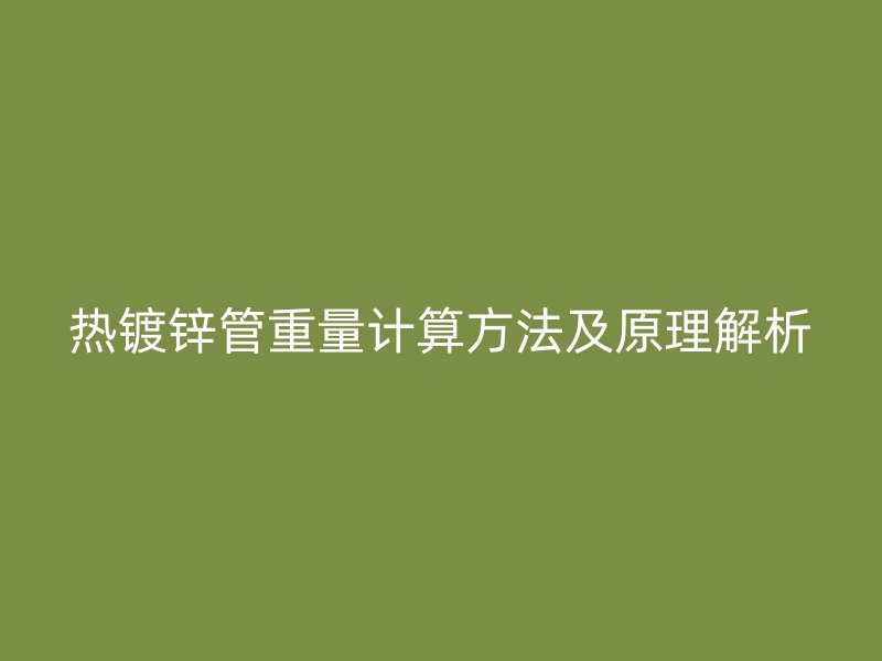 熱鍍鋅管重量計(jì)算方法及原理解析
